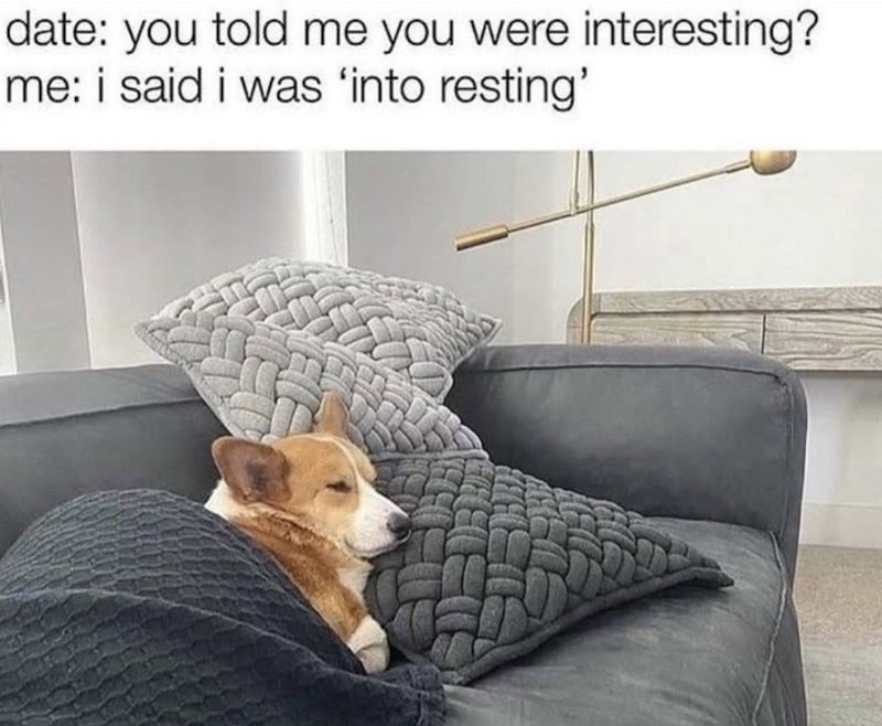 date: you told me you were interesting? me: i said i was 'into resting'