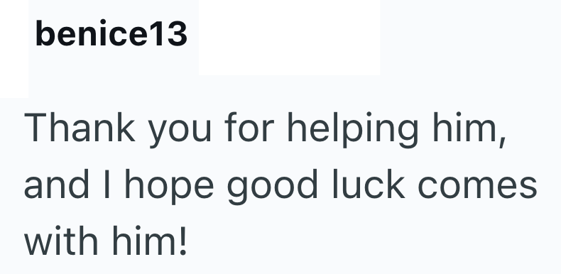 benice13 Thank you for helping him, and I hope good luck comes with him!