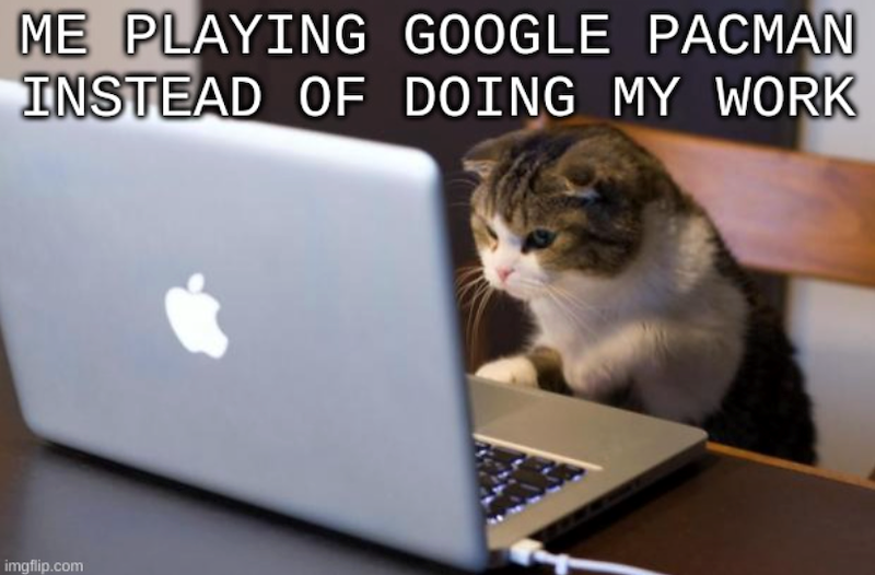 ME PLAYING GOOGLE PACMAN INSTEAD OF DOING MY WORK imgflip.com