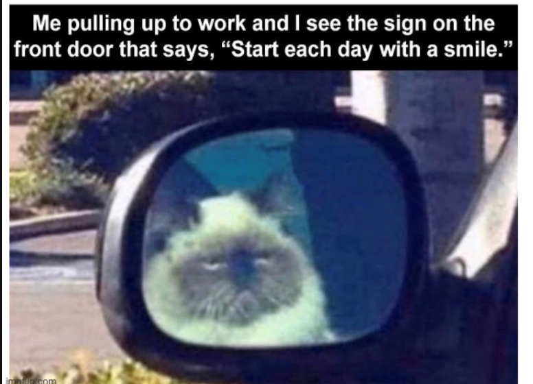Me pulling up to work and I see the sign on the front door that says, "Start each day with a smile."