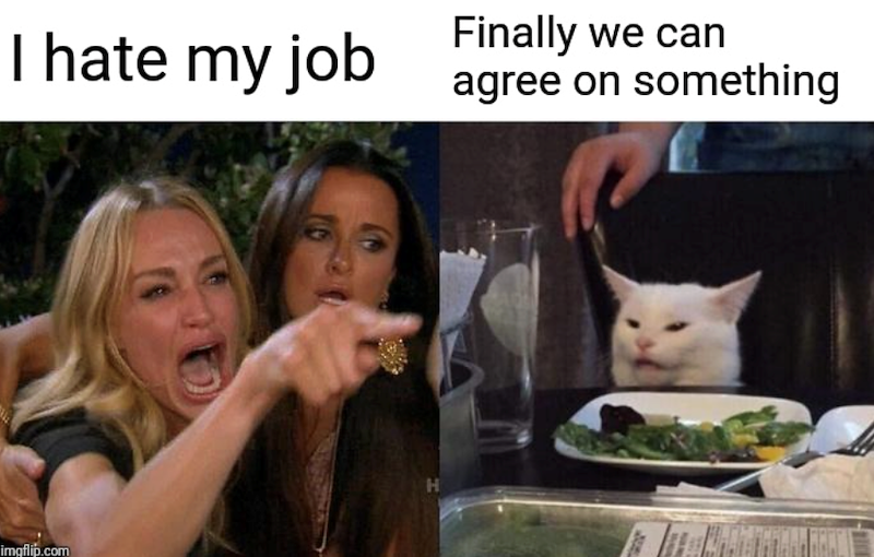 Finally we can I hate my job agree on something imgflip.com H