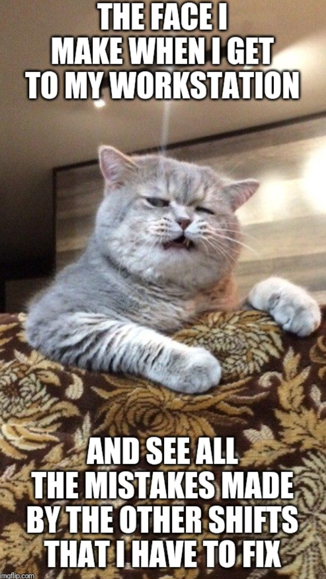 THE FACE I MAKE WHEN I GET TO MY WORKSTATION imgflip.com AND SEE ALL THE MISTAKES MADE BY THE OTHER SHIFTS THAT I HAVE TO FIX