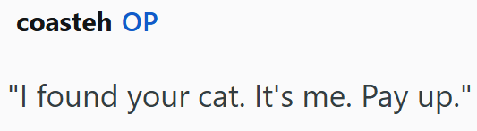 coasteh OP "I found your cat. It's me. Pay up."