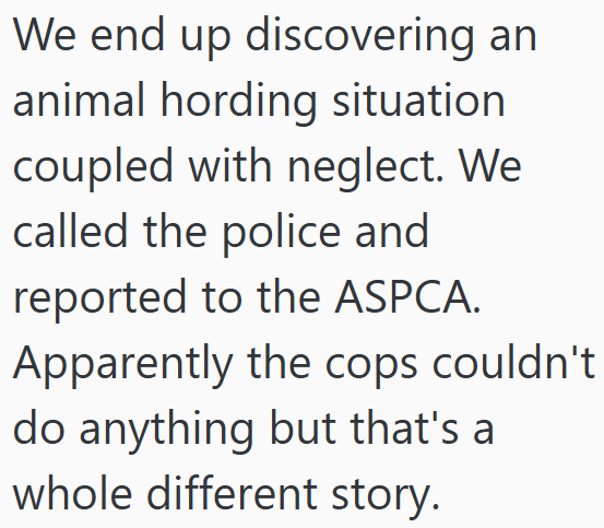 We end up discovering an animal hording situation coupled with neglect. We called the police and reported to the ASPCA. Apparently the cops couldn't do anything but that's a whole different story.