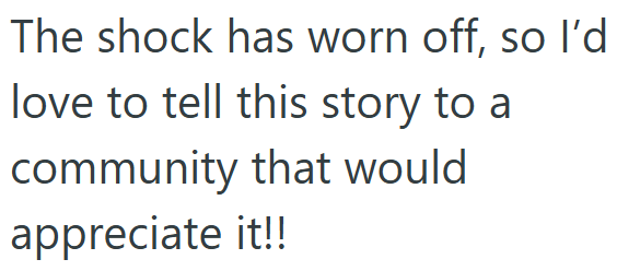 The shock has worn off, so I'd love to tell this story to a community that would appreciate it!!