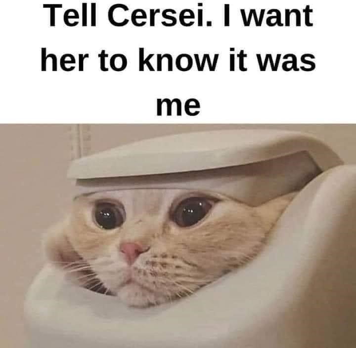 Tell Cersei. I want her to know it was me