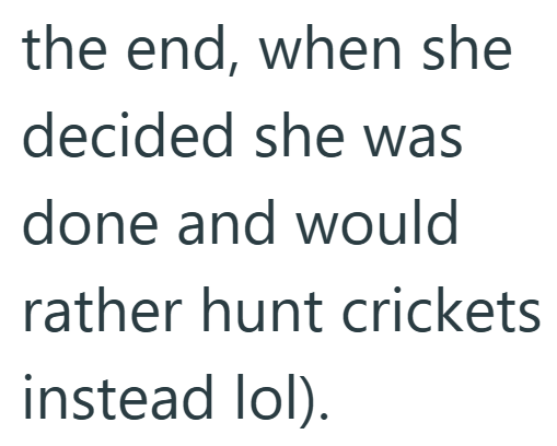 the end, when she decided she was done and would rather hunt crickets instead lol).