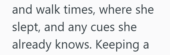 and walk times, where she slept, and any cues she already knows. Keeping a