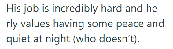 His job is incredibly hard and he rly values having some peace and quiet at night (who doesn't).