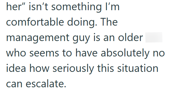 her" isn't something I'm comfortable doing. The management guy is an older who seems to have absolutely no idea how seriously this situation can escalate.