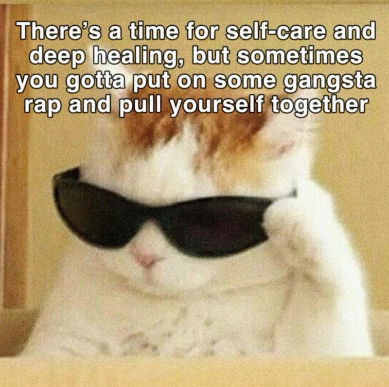 There's a time for self-care and deep healing, but sometimes you gotta put on some gangsta rap and pull yourself together