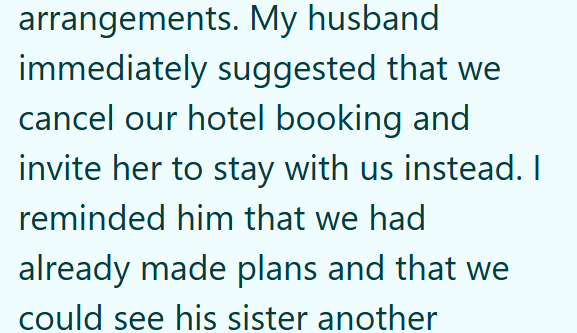 arrangements. My husband immediately suggested that we cancel our hotel booking and invite her to stay with us instead. I reminded him that we had already made plans and that we could see his sister another