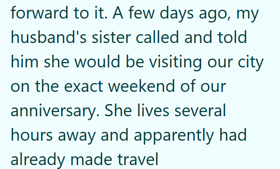 forward to it. A few days ago, my husband's sister called and told him she would be visiting our city on the exact weekend of our anniversary. She lives several hours away and apparently had already made travel