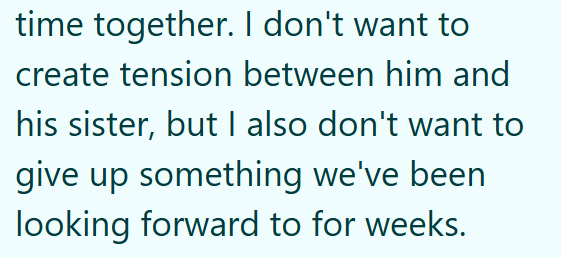 time together. I don't want to create tension between him and his sister, but I also don't want to give up something we've been looking forward to for weeks.