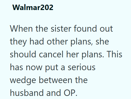 Walmar202 When the sister found out they had other plans, she should cancel her plans. This has now put a serious wedge between the husband and OP.