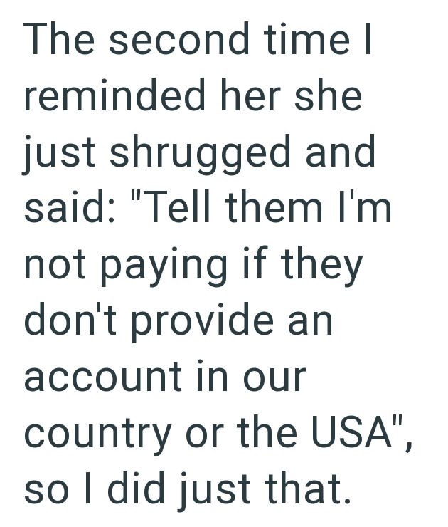 The second time I reminded her she just shrugged and said: "Tell them I'm not paying if they don't provide an account in our country or the USA", so I did just that.