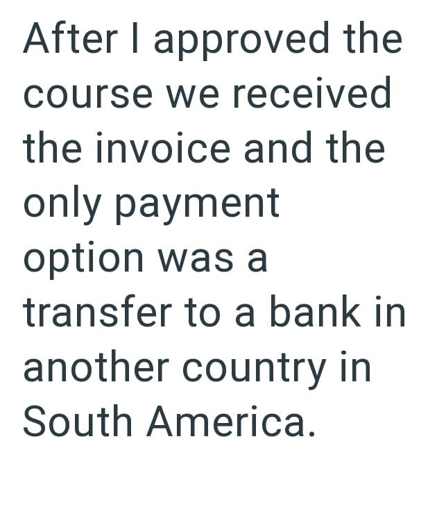 After I approved the course we received the invoice and the only payment option was a transfer to a bank in another country in South America.