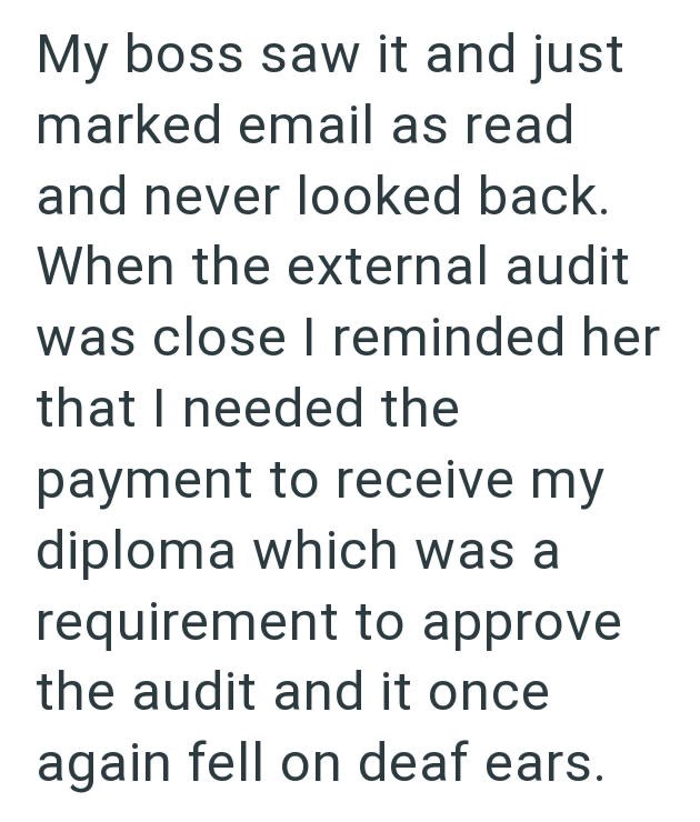 My boss saw it and just marked email as read and never looked back. When the external audit was close I reminded her that I needed the payment to receive my diploma which was a requirement to approve the audit and it once again fell on deaf ears.