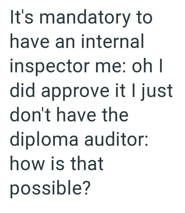 It's mandatory to have an internal inspector me: oh I did approve it I just don't have the diploma auditor: how is that possible?