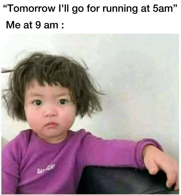 "Tomorrow I'll go for running at 5am" Me at 9 am: SADAY