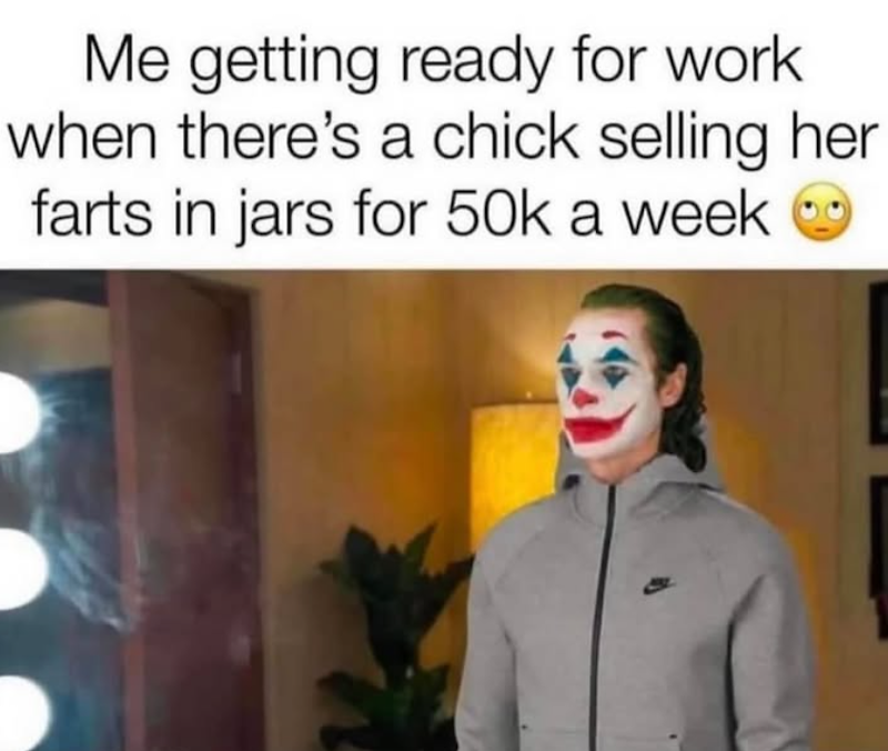 Me getting ready for work. when there's a chick selling her farts in jars for 50k a week