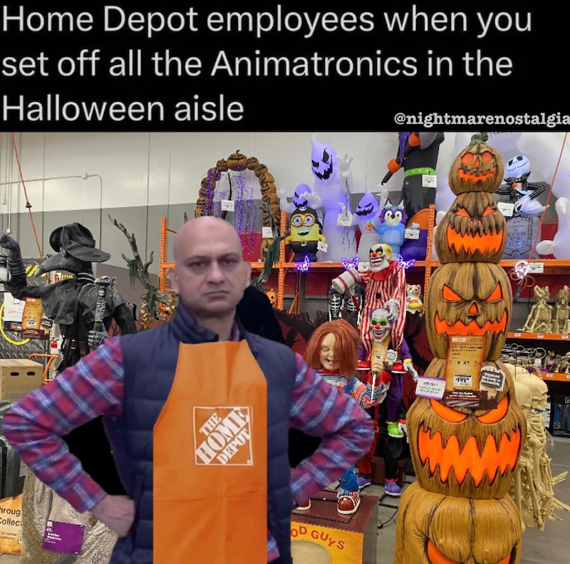 hroug Collec Home Depot employees when you set off all the Animatronics in the Halloween aisle @nightmarenostalgia 40 THE HOME DEPOT OD GUYS