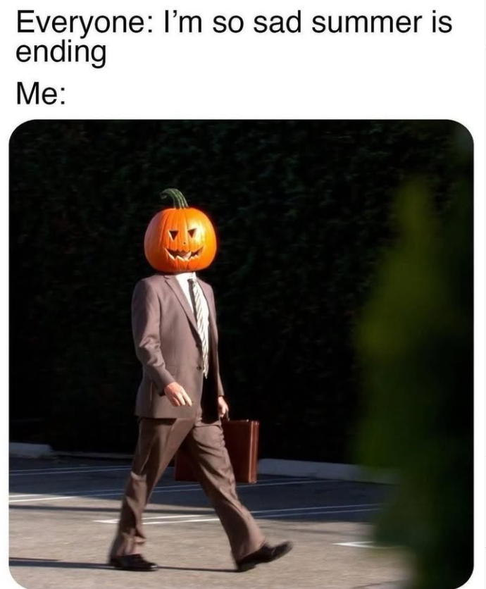Everyone: I'm so sad summer is ending Me: