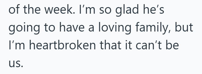 of the week. I'm so glad he's going to have a loving family, but I'm heartbroken that it can't be us.