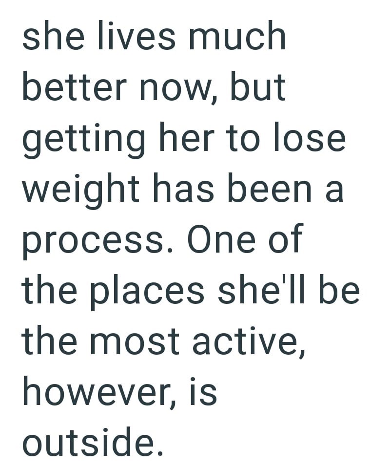 she lives much better now, but getting her to lose weight has been a process. One of the places she'll be the most active, however, is outside.