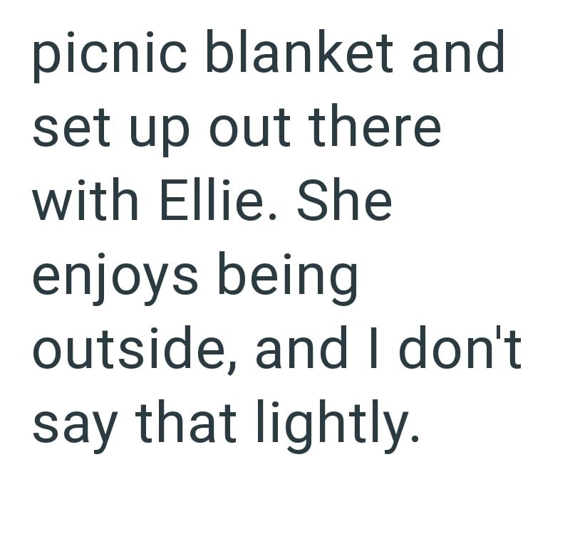 picnic blanket and set up out there with Ellie. She enjoys being outside, and I don't say that lightly.