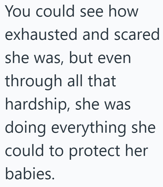 You could see how exhausted and scared she was, but even through all that hardship, she was doing everything she could to protect her babies.