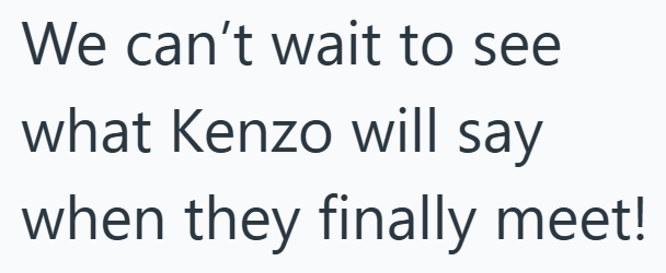 We can't wait to see what Kenzo will say when they finally meet!
