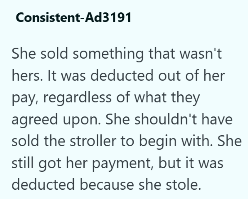 Consistent-Ad3191 She sold something that wasn't hers. It was deducted out of her pay, regardless of what they agreed upon. She shouldn't have sold the stroller to begin with. She still got her payment, but it was deducted because she stole.