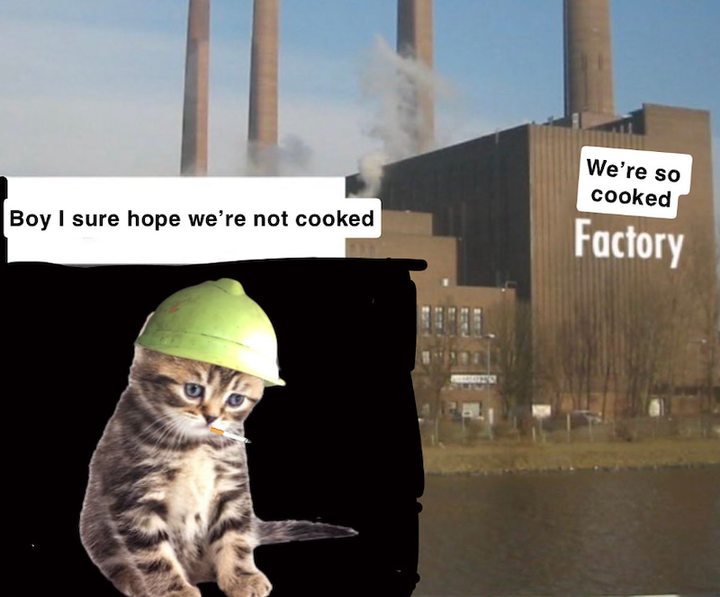 Boy I sure hope we're not cooked We're so cooked Factory