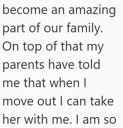 become an amazing part of our family. On top of that my parents have told me that when I move out I can take her with me. I am so