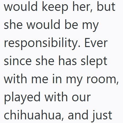 would keep her, but she would be my responsibility. Ever since she has slept with me in my room, played with our chihuahua, and just
