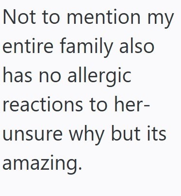 Not to mention my entire family also has no allergic reactions to her- unsure why but its amazing.