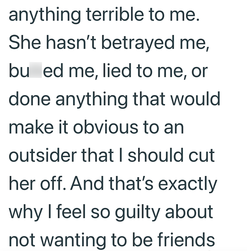 anything terrible to me. She hasn't betrayed me, bu ed me, lied to me, or done anything that would make it obvious to an outsider that I should cut her off. And that's exactly why I feel so guilty about not wanting to be friends