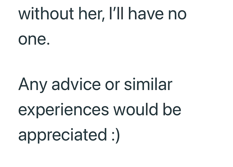 without her, I'll have no one. Any advice or similar experiences would be appreciated :)