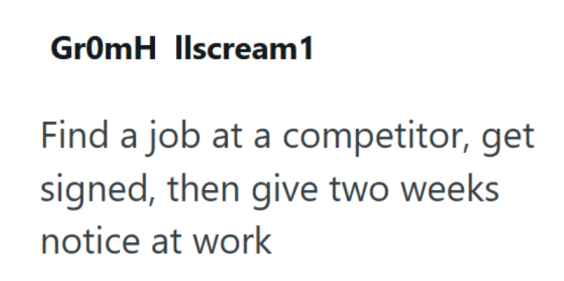 GrOmH Ilscream1 Find a job at a competitor, get signed, then give two weeks notice at work