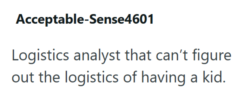 Acceptable-Sense4601 Logistics analyst that can't figure out the logistics of having a kid.