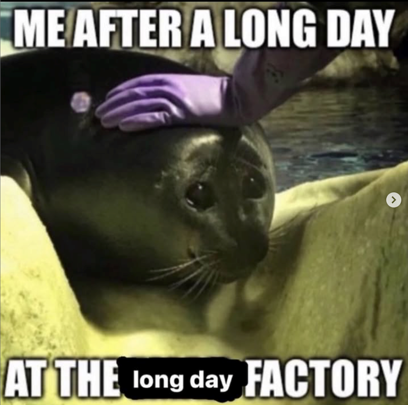 ME AFTER A LONG DAY AT THE long day FACTORY