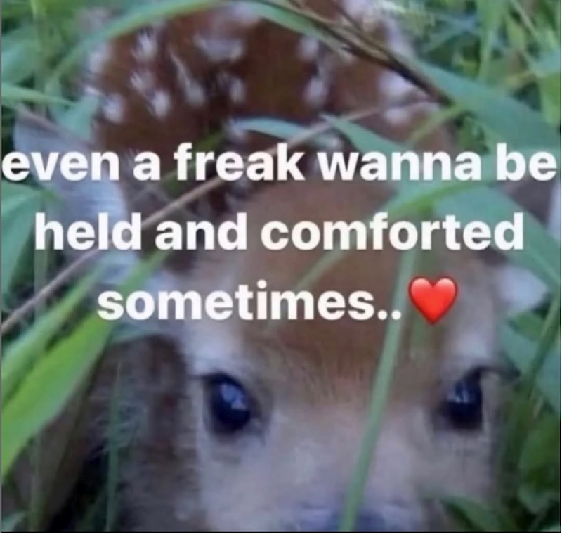even a freak wanna be held and comforted sometimes..
