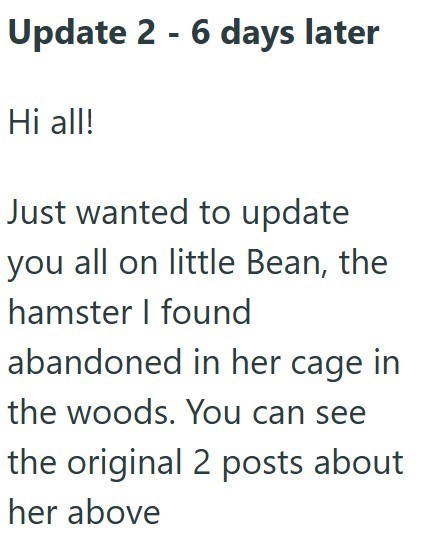 Update 2 - 6 days later Hi all! Just wanted to update you all on little Bean, the hamster I found abandoned in her cage in the woods. You can see the original 2 posts about her above