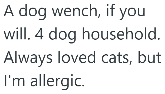 A dog wench, if you will. 4 dog household. Always loved cats, but I'm allergic.