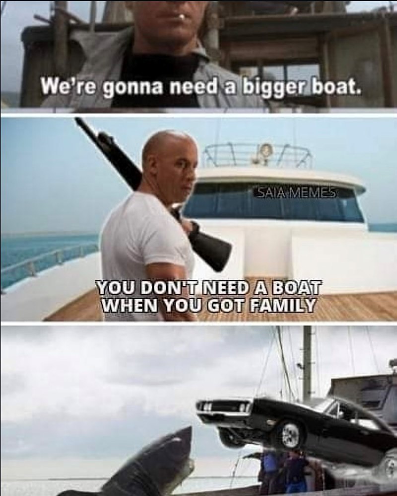 We're gonna need a bigger boat. SAIA MEMES YOU DON'T NEED A BOAT WHEN YOU GOT FAMILY