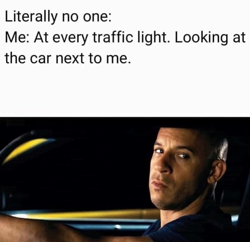 Literally no one: Me: At every traffic light. Looking at the car next to me.