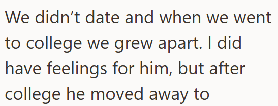 We didn't date and when we went to college we grew apart. I did have feelings for him, but after college he moved away to