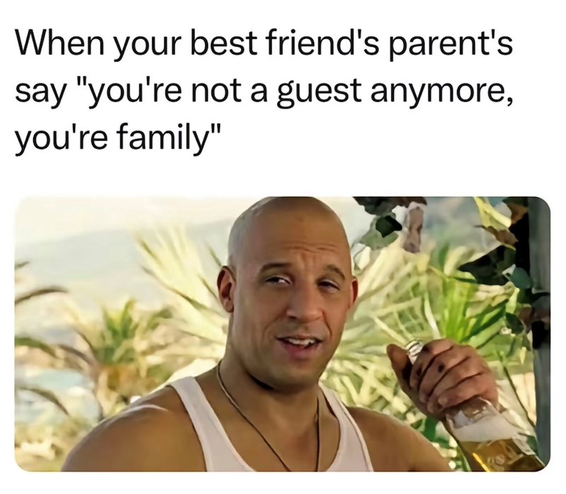 When your best friend's parent's say "you're not a guest anymore, you're family"