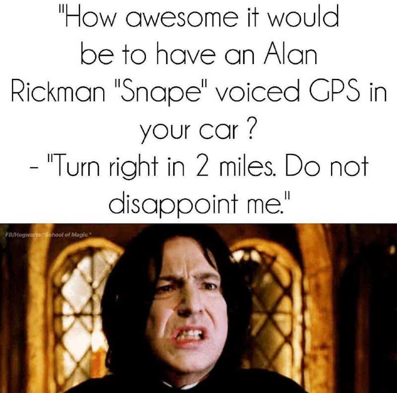"How awesome it would be to have an Alan Rickman "Snape" voiced GPS in - your car? "Turn right in 2 miles. Do not FB/Hogwarts: "School of Magic disappoint me."